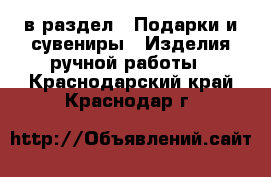  в раздел : Подарки и сувениры » Изделия ручной работы . Краснодарский край,Краснодар г.